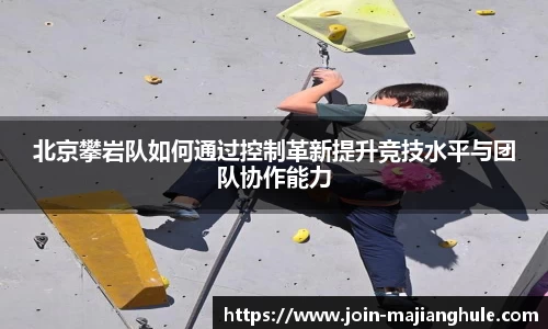 北京攀岩队如何通过控制革新提升竞技水平与团队协作能力