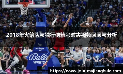 2018年火箭队与独行侠精彩对决视频回顾与分析